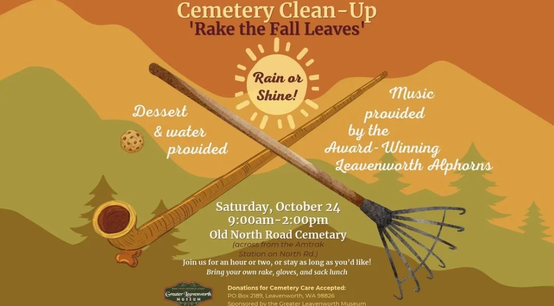 Cemetery Clean-Up flyer: Rake the Fall Leaves, rain or shine. Saturday, October 24, 9:00 AM to 2:00 PM, Old North Road Cemetery, across from the Amtrak station on North Road. Dessert and water provided. Music by the Leavenworth Alphorns. Sponsored by the Greater Leavenworth Museum.